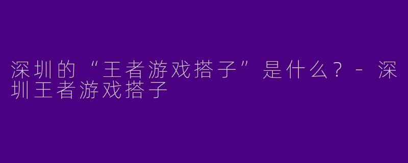 深圳的“王者游戏搭子”是什么？
