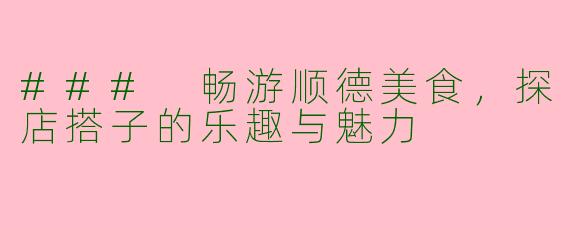 ### 畅游顺德美食，探店搭子的乐趣与魅力