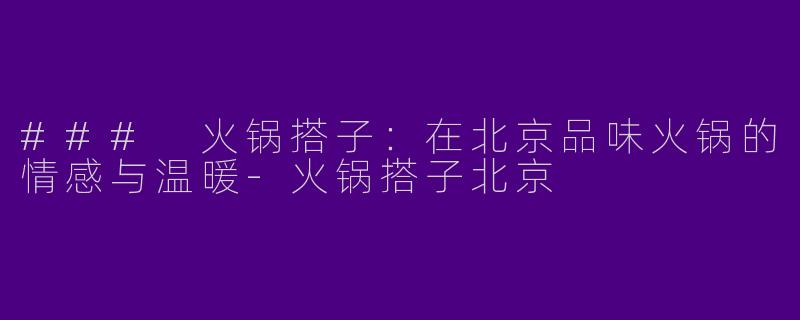 ### 火锅搭子:在北京品味火锅的情感与温暖