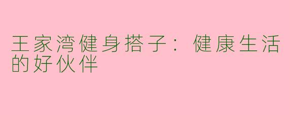 王家湾健身搭子：健康生活的好伙伴