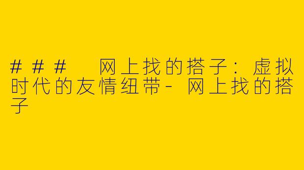 ### 网上找的搭子：虚拟时代的友情纽带