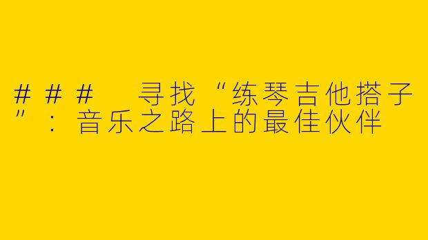 ### 寻找“练琴吉他搭子”：音乐之路上的最佳伙伴