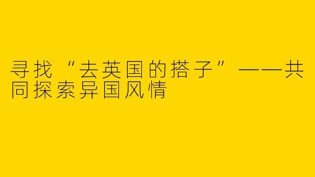 寻找“去英国的搭子”——共同探索异国风情