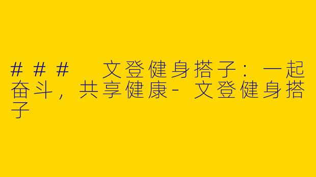 ### 文登健身搭子：一起奋斗，共享健康-文登健身搭子