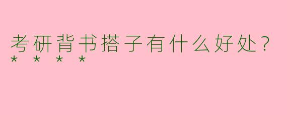 考研背书搭子有什么好处?****