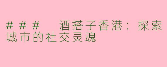 ### 酒搭子香港：探索城市的社交灵魂