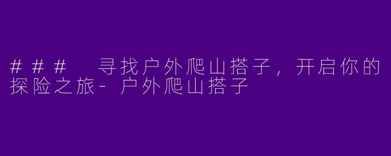 ### 寻找户外爬山搭子，开启你的探险之旅-户外爬山搭子