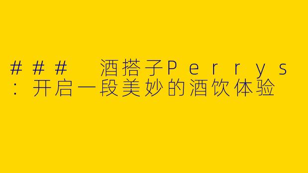 ### 酒搭子Perrys：开启一段美妙的酒饮体验