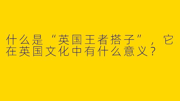 什么是“英国王者搭子”，它在英国文化中有什么意义？