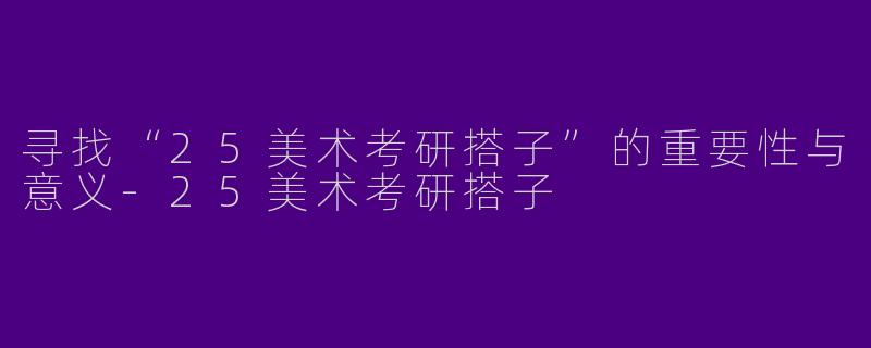 寻找“25美术考研搭子”的重要性与意义