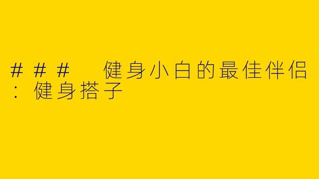 ### 健身小白的最佳伴侣:健身搭子