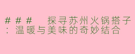 ### 探寻苏州火锅搭子：温暖与美味的奇妙结合
