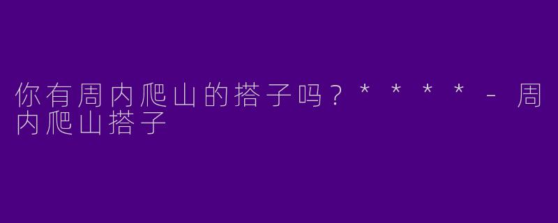 你有周内爬山的搭子吗?****
