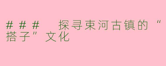 ### 探寻束河古镇的“搭子”文化