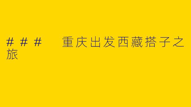 ### 重庆出发西藏搭子之旅