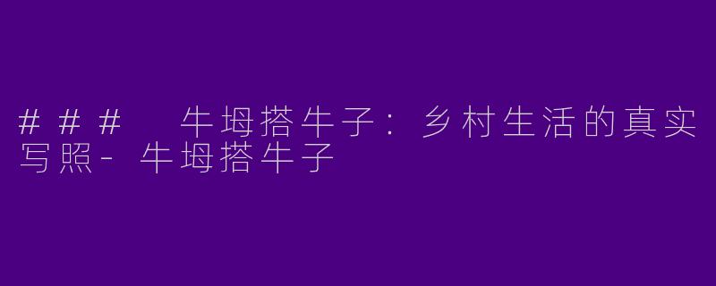 ### 牛坶搭牛子：乡村生活的真实写照-牛坶搭牛子