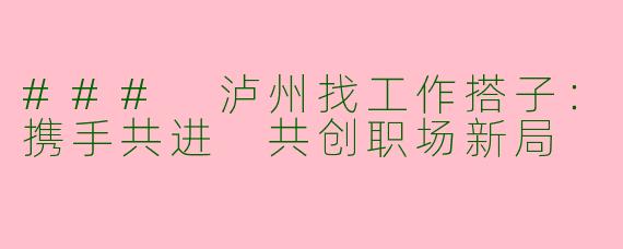 ### 泸州找工作搭子：携手共进 共创职场新局