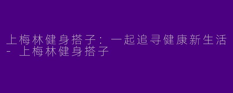 上梅林健身搭子：一起追寻健康新生活-上梅林健身搭子