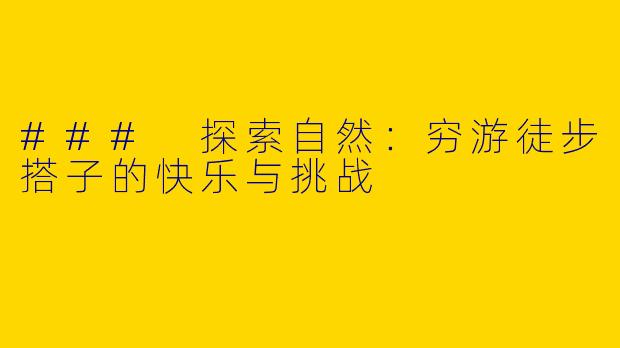 ### 探索自然：穷游徒步搭子的快乐与挑战