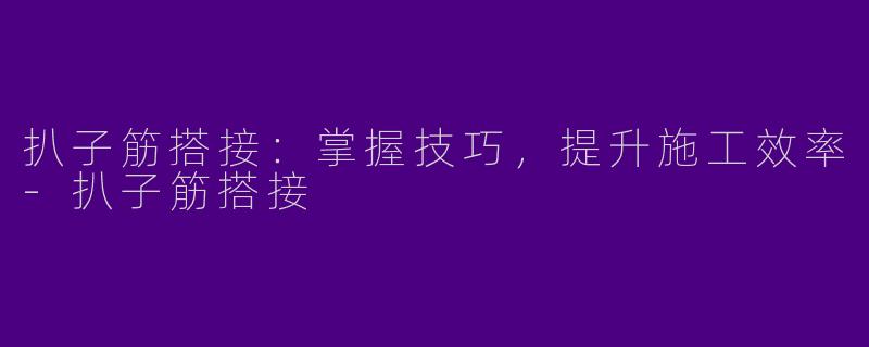 扒子筋搭接：掌握技巧，提升施工效率-扒子筋搭接