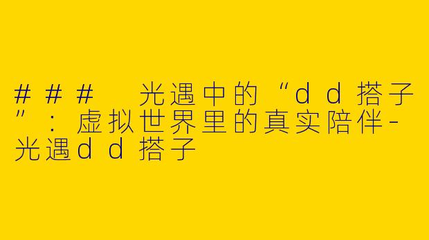 ### 光遇中的“dd搭子”：虚拟世界里的真实陪伴-光遇dd搭子