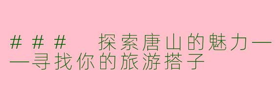 ### 探索唐山的魅力——寻找你的旅游搭子