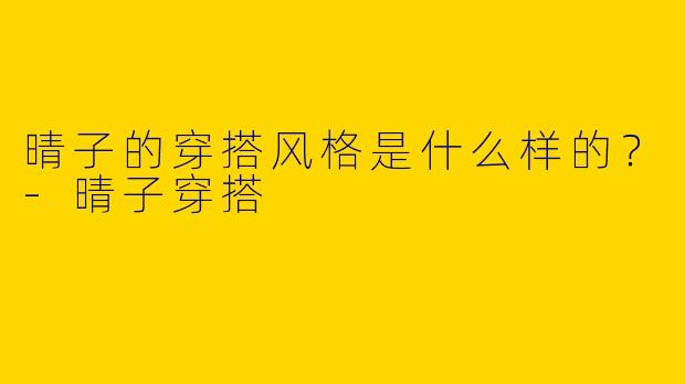 晴子的穿搭风格是什么样的？