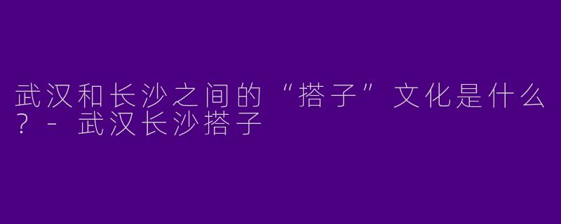 武汉和长沙之间的“搭子”文化是什么？