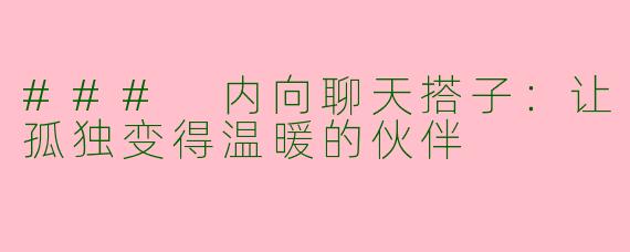### 内向聊天搭子:让孤独变得温暖的伙伴
