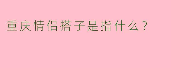 重庆情侣搭子是指什么?