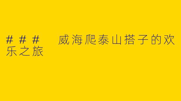 ### 威海爬泰山搭子的欢乐之旅