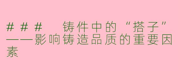 ### 铸件中的“搭子”——影响铸造品质的重要因素