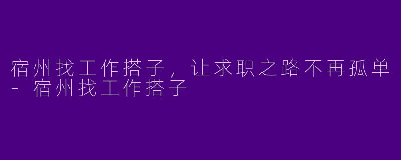 宿州找工作搭子，让求职之路不再孤单-宿州找工作搭子