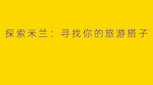 探索米兰：寻找你的旅游搭子