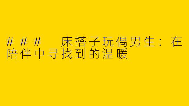 ### 床搭子玩偶男生:在陪伴中寻找到的温暖