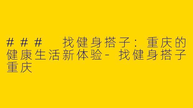 ### 找健身搭子:重庆的健康生活新体验