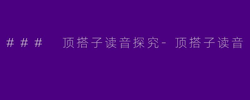 ### 顶搭子读音探究-顶搭子读音