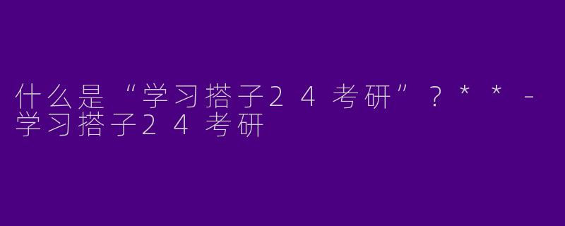 什么是“学习搭子24考研”？**