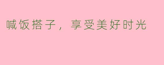 喊饭搭子，享受美好时光