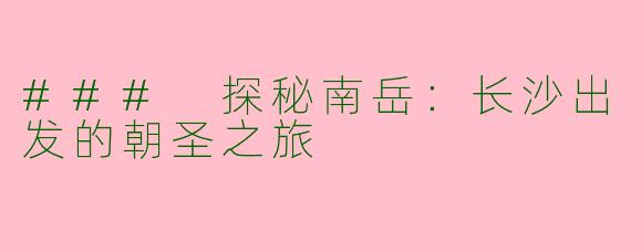 ### 探秘南岳：长沙出发的朝圣之旅