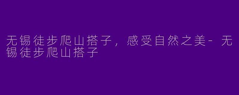 无锡徒步爬山搭子，感受自然之美