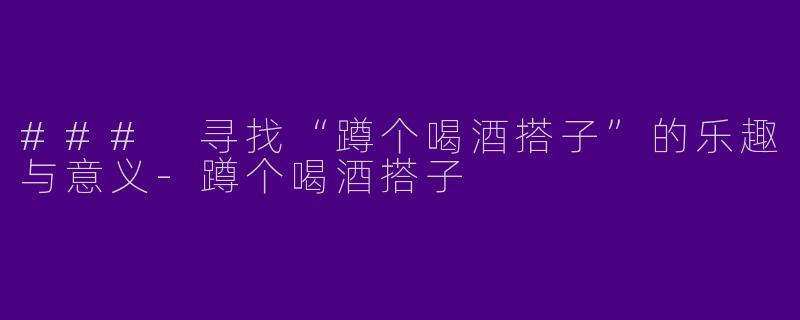 ### 寻找“蹲个喝酒搭子”的乐趣与意义