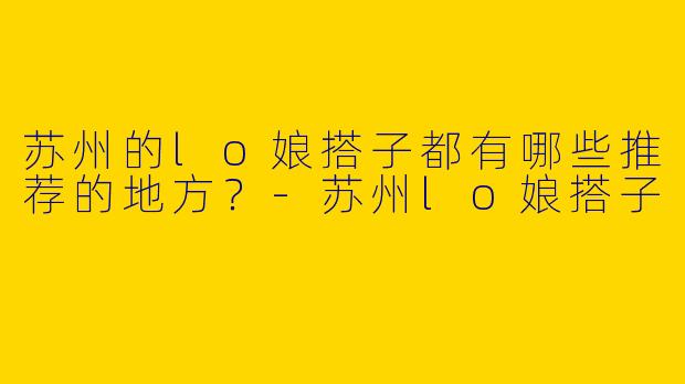 苏州的lo娘搭子都有哪些推荐的地方?