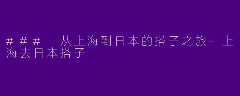 ### 从上海到日本的搭子之旅-上海去日本搭子