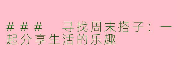 ### 寻找周末搭子：一起分享生活的乐趣