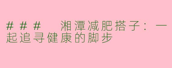 ### 湘潭减肥搭子：一起追寻健康的脚步