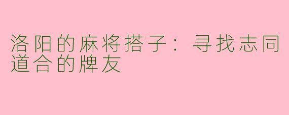洛阳的麻将搭子：寻找志同道合的牌友