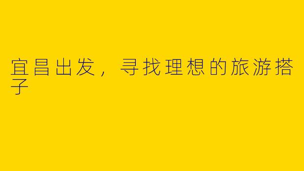 宜昌出发，寻找理想的旅游搭子