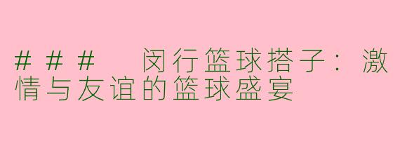 ### 闵行篮球搭子:激情与友谊的篮球盛宴