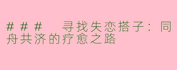 ### 寻找失恋搭子：同舟共济的疗愈之路